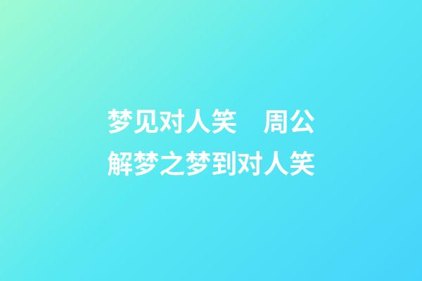 梦见对人笑　周公解梦之梦到对人笑